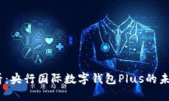 2025必看：央行国际数字钱包Plus的未来与机遇