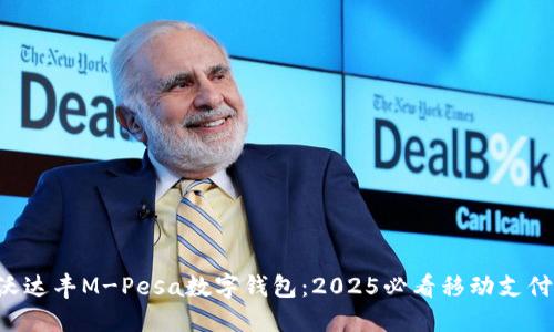 立即了解沃达丰M-Pesa数字钱包：2025必看移动支付解决方案！