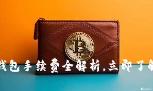 2025必看：T P钱包手续费全解析，立即了解如何节省费用！