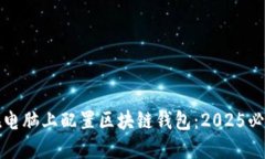 如何在电脑上配置区块链钱包：2025必看指南