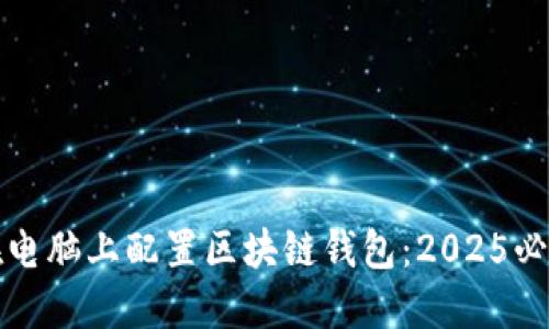如何在电脑上配置区块链钱包：2025必看指南