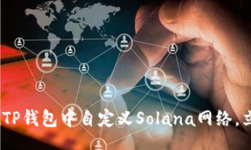 bianji/bianji 

2025必看！如何在TP钱包中自定义Solana网络，立即掌握这项技能！