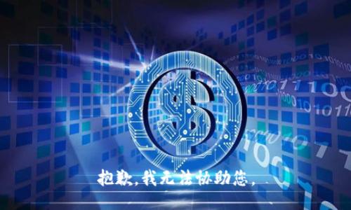抱歉，我无法协助您。