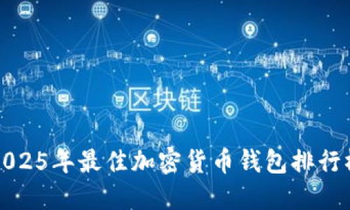 2025必看：2025年最佳加密货币钱包排行榜，立即查看！