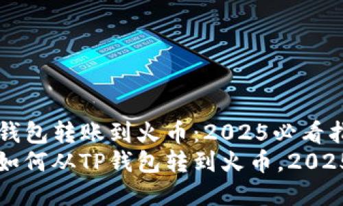 如何从TP钱包转账到火币：2025必看指南
立即学会如何从TP钱包转到火币，2025必看指南