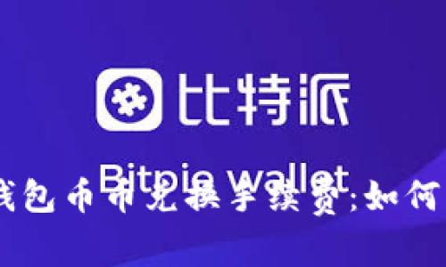 立即了解TP钱包币币兑换手续费：如何实现高效交易