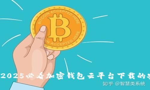 立即了解：2025必看加密钱包云平台下载的安全性分析
