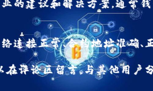 在使用TP钱包（TP Wallet）的时候，有些用户可能会遇到无法添加自定义代币的问题。解决这个问题通常可以通过以下几个步骤进行尝试。请注意，确保你使用的是最新版本的TP钱包，以避免因版本问题而导致的功能缺失。

检查网络设置
首先，确保你的网络连接正常。TP钱包需要稳定的互联网连接才能加载和添加代币。如果你的网络不稳定，可能会影响代币的添加过程。因此，建议尝试连接到另一个网络，或者切换到移动数据，并再次尝试添加自定义代币。

确认代币合约地址
每一个自定义代币都有其唯一的合约地址。在添加代币之前，确保你已经获得了正确的合约地址。错误的合约地址会导致钱包无法识别该代币，从而无法添加。确保从官方网站或可靠的社区来源获取代币合约地址，避免诈骗和虚假信息。

操作步骤
1. 打开TP钱包，进入“资产”页面。
2. 找到“添加代币”或“自定义代币”的选项（具体名称可能会有所不同）。
3. 在弹出的页面中，输入代币的合约地址、代币符号和精度。请确保信息的准确性。
4. 完成后，点击“确认”或“添加”。
如果操作顺利，你应该能够看到新添加的代币出现在你的资产列表中。如果仍然无法添加，请尝试重新启动应用程序，并再次进行操作。

查看TP钱包的设置
有时候，钱包的某些设置可能会影响代币的添加。可以通过进入钱包的设置选项，确保所有相关的权限和选项都已正确启用。例如，确保你的钱包是连接到正确的网络（如Ethereum或Binance Smart Chain等），并且没有任何限制。

版本更新
TP钱包的团队会定期发布更新，以修复BUG和添加新功能。因此，如果你在添加自定义代币时遇到问题，建议检查应用商店（如Google Play或Apple App Store）是否有可用的更新。有时候，更新后的版本可以解决之前的任何问题。

联系支持团队
如果你按照上述步骤操作后仍然无法添加自定义代币，可以考虑联系TP钱包的客户支持团队。他们可以提供更专业的建议和解决方案。通常钱包的官方网站或者应用内都会有帮助中心或联系方式，确保通过官方渠道获取帮助。

总结
添加自定义代币在TP钱包中应该是一个相对简单的过程，但在实际操作过程中可能会遇到各种问题。通过确保网络连接正常、合约地址准确、正确的操作步骤和检查设置，通常能够解决大部分问题。如果问题依然存在，及时联系支持团队是一个明智的选择。

希望这些建议能帮助你顺利添加自定义代币，并享受在TP钱包管理资产的便利。如果你还有其他问题或反馈，可以在评论区留言，与其他用户分享经验。