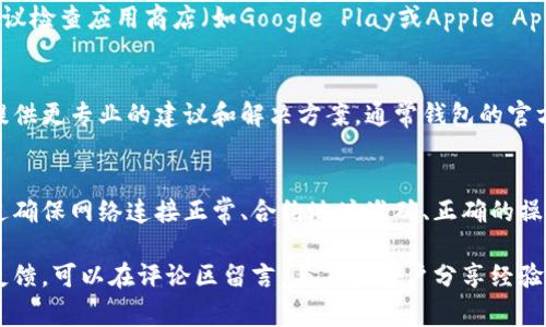 在使用TP钱包（TP Wallet）的时候，有些用户可能会遇到无法添加自定义代币的问题。解决这个问题通常可以通过以下几个步骤进行尝试。请注意，确保你使用的是最新版本的TP钱包，以避免因版本问题而导致的功能缺失。

检查网络设置
首先，确保你的网络连接正常。TP钱包需要稳定的互联网连接才能加载和添加代币。如果你的网络不稳定，可能会影响代币的添加过程。因此，建议尝试连接到另一个网络，或者切换到移动数据，并再次尝试添加自定义代币。

确认代币合约地址
每一个自定义代币都有其唯一的合约地址。在添加代币之前，确保你已经获得了正确的合约地址。错误的合约地址会导致钱包无法识别该代币，从而无法添加。确保从官方网站或可靠的社区来源获取代币合约地址，避免诈骗和虚假信息。

操作步骤
1. 打开TP钱包，进入“资产”页面。
2. 找到“添加代币”或“自定义代币”的选项（具体名称可能会有所不同）。
3. 在弹出的页面中，输入代币的合约地址、代币符号和精度。请确保信息的准确性。
4. 完成后，点击“确认”或“添加”。
如果操作顺利，你应该能够看到新添加的代币出现在你的资产列表中。如果仍然无法添加，请尝试重新启动应用程序，并再次进行操作。

查看TP钱包的设置
有时候，钱包的某些设置可能会影响代币的添加。可以通过进入钱包的设置选项，确保所有相关的权限和选项都已正确启用。例如，确保你的钱包是连接到正确的网络（如Ethereum或Binance Smart Chain等），并且没有任何限制。

版本更新
TP钱包的团队会定期发布更新，以修复BUG和添加新功能。因此，如果你在添加自定义代币时遇到问题，建议检查应用商店（如Google Play或Apple App Store）是否有可用的更新。有时候，更新后的版本可以解决之前的任何问题。

联系支持团队
如果你按照上述步骤操作后仍然无法添加自定义代币，可以考虑联系TP钱包的客户支持团队。他们可以提供更专业的建议和解决方案。通常钱包的官方网站或者应用内都会有帮助中心或联系方式，确保通过官方渠道获取帮助。

总结
添加自定义代币在TP钱包中应该是一个相对简单的过程，但在实际操作过程中可能会遇到各种问题。通过确保网络连接正常、合约地址准确、正确的操作步骤和检查设置，通常能够解决大部分问题。如果问题依然存在，及时联系支持团队是一个明智的选择。

希望这些建议能帮助你顺利添加自定义代币，并享受在TP钱包管理资产的便利。如果你还有其他问题或反馈，可以在评论区留言，与其他用户分享经验。