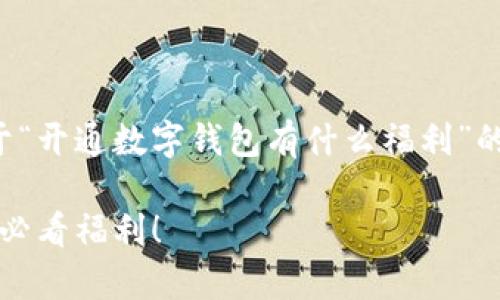 注意事项：以下内容是一个关于“开通数字钱包有什么福利”的详细介绍，包括和相关关键词。

现在开通数字钱包，享受2025必看福利！