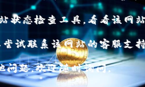 很抱歉，关于特定网站或链接的问题，我无法提供直接的帮助。不过，你可以尝试以下步骤来解决无法访问的问题：

1. **检查网络连接**：确保你的设备已连接到互联网，尝试访问其他网站确认网络是否正常。

2. **清除浏览器缓存**：浏览器缓存有时会导致加载问题。你可以尝试清除缓存并重新加载网站。

3. **尝试不同的浏览器**：有时特定的浏览器可能与某些网站不兼容，尝试使用其他浏览器查看是否可以访问。

4. **使用VPN**：如果网站在你所在的地区被限制，可以尝试使用虚拟专用网络（VPN）来访问。

5. **检查网站状态**：你可以使用一些网站状态检查工具，看看该网站是否正在维护或出现故障。

6. **联系支持**：如果以上方法无效，可以尝试联系该网站的客服支持获取更多信息。

希望这些建议对你有所帮助！如果你有其他问题，欢迎随时询问。