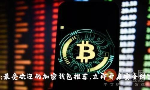 2025必看：最受欢迎的加密钱包推荐，立即开启安全财富管理之旅