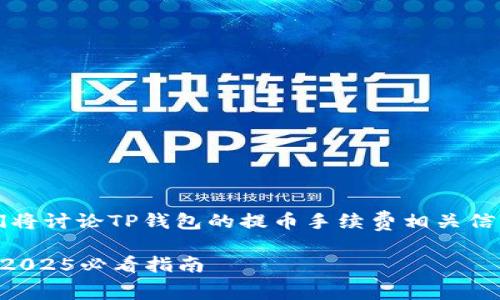 注意：根据您提供的内容，我们将讨论TP钱包的提币手续费相关信息。以下是一个的和相关内容。

立即了解TP钱包提币手续费！2025必看指南