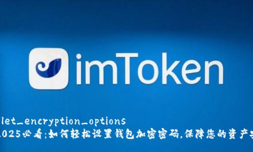 wallet_encryption_options
  2025必看：如何轻松设置钱包加密密码，保障您的资产安全