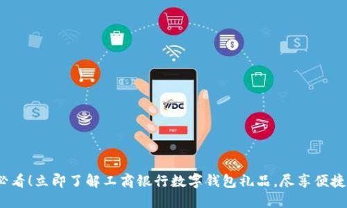 2025必看！立即了解工商银行数字钱包礼品，尽享便捷与实惠