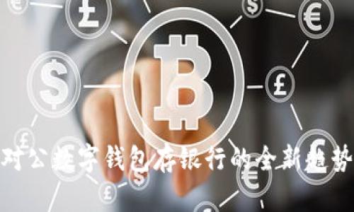 2025必看：对公数字钱包存银行的全新趋势与优劣解析