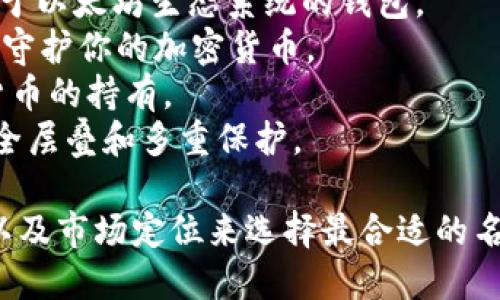 好的，以下是一些加密钱包的名字，适合不同的功能和特性：

1. **CryptoVault** - 强调安全和存储的特点。
2. **ChainSafe** - 突出链上安全性。
3. **WalletWise** - 暗示明智地管理加密资产。
4. **BitNest** - 给人温馨、安全的感觉，像巢一样保护资金。
5. **TokenTrust** - 突出对数字资产的信任。
6. **DigiSafe** - 结合数字和安全两个概念。
7. **EthereumPocket** - 专注于以太坊生态系统的钱包。
8. **CoinGuard** - 表示保护和守护你的加密货币。
9. **HashHold** - 表明对加密货币的持有。
10. **SecureStack** - 强调安全层叠和多重保护。

你可以根据钱包的特点、目标用户以及市场定位来选择最合适的名字。希望这些名字能给你带来灵感！