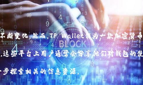 目前，关于t p钱包（TP Wallet）的具体用户数量并没有公开的官方数据，因其用户基础可能在不断变化。然而，TP Wallet作为一款加密货币钱包，吸引了一定数量的用户，尤其是在区块链和数字资产领域越来越受欢迎的情况下。

为了获得更准确的信息，可以通过多种途径进行调查，例如在线社区、社交媒体和加密货币论坛，这些平台上用户通常会分享他们对钱包的使用体验和数量。此外，一些行业报告和市场研究也可能提供有关加密钱包使用情况的统计数据。

如果您想了解更多关于TP Wallet的功能、优缺点及其在加密货币生态系统中的角色，可以进一步探索相关的信息资源。