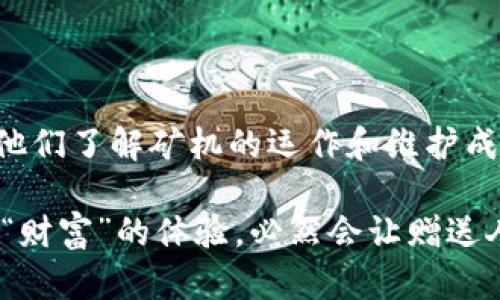 关于“TP钱包矿机能否赠送”的问题，我们可以从多个角度进行探讨。首先，我们需要解释什么是TP钱包矿机，以及它的使用场景和价值。接下来，我们再讨论它能否被赠送，以及如果赠送，可能涉及到的法律法规和道德考量。

### 什么是TP钱包矿机？

TP钱包矿机的定义
TP钱包矿机是指一种专用于加密货币挖矿的设备，通常与TP钱包紧密结合。这种矿机可以通过网络连接，参与到区块链的交易验证过程中，从而获得加密货币作为报酬。

TP钱包矿机的运作原理
TP钱包矿机通过复杂的算法和计算能力，处理区块链网络中的交易信息。这一过程不仅要求强大的硬件支持，还需要不断的电力供应。因此，矿机在运行时会消耗大量的电能和计算资源，操作成本不容小觑。

TP钱包矿机的市场价值
随着区块链技术的发展和加密货币的普及，TP钱包矿机逐渐成为一种重要的投资工具。其市场价值受到多种因素的影响，包括加密货币的价格、挖矿难度的变化以及市场需求等。

### 是否可以赠送TP钱包矿机？

赠送的可行性
从技术上来说，TP钱包矿机是可以赠送的。赠送一台矿机的过程与赠送其他电子产品类似，只需将设备转移至新的拥有者名下。然而，赠送的背后涉及到一系列复杂的因素。

法律法规的考量
在某些国家或地区，赠送加密货币和与之相关的设备可能受到法律的监管。例如，有的地方对加密货币的赠送和转让要求申报甚至缴税，这就意味着赠送TP钱包矿机前必须了解当地的法律法规。

道德和实际成本
除了法律问题，赠送TP钱包矿机还涉及道德上的考量。虽然对朋友或家人赠送矿机是一种表达关爱的方式，但我们也应该考虑到接受方的实际需求和维护成本。比如，矿机的运作需要持续的电力和网络支持，接受者是否具备相应的条件？

### 如何赠送TP钱包矿机？

准备赠送的步骤
如果您最终决定赠送TP钱包矿机，您可以按照以下步骤进行：

1. strong确认接受者的需求：/strong在赠送之前，与接受者讨论他们的需求，确保他们对矿机的使用有一定的了解，并愿意承担相应的维护成本。
  
2. strong进行设备清理与重置：/strong在赠送之前，务必对矿机进行清理和重置，确保个人信息和历史记录不会被泄露。
  
3. strong编制赠送协议：/strong为了避免未来的争议，您可以书面记录赠送的细节，包括设备的型号、赠送的原因等。
  
4. strong提供必要的支持：/strong赠送后，可以考虑为接受者提供一定的技术支持和使用指导，帮助他们更好地理解和使用设备。

### 赠送TP钱包矿机的潜在风险

潜在风险的识别
在赠送TP钱包矿机时，除了以上提及的法律和道德层面的考量，还有一些潜在风险需要关注。

1. strong技术风险：/strong矿机的使用过程中可能会出现故障，如果接受者缺乏必要的技术知识，他们可能会在处理问题时遇到困难。
  
2. strong市场风险：/strong加密货币市场的波动性极大，赠送矿机的价值可能会在短时间内变动，接受者可能不得不面对市场崩溃的风险。
  
3. strong情感风险：/strong如果赠送后发生了不如意的情况，可能会导致人与人之间的关系紧张。因此，在赠送之前，最好明确赠送的性质和条件。

### 结论

总结与展望
整体来看，TP钱包矿机是可以赠送的，但需要考虑法律、道德和技术等多个方面的问题。赠送前建议与接受者充分沟通，确保他们了解矿机的运作和维护成本，避免未来产生不必要的纠纷。此外，提前准备好必要的支持和帮助，可以使这一赠送行为更加顺利，达到互惠互利的效果。

赠送TP钱包矿机不仅是一种物质上的给予，更是一种情感上的连接。在这个数字化迅速发展的时代，能够与他人分享这一份“财富”的体验，必然会让赠送人和接受者都收获满满的温暖。希望每一个赠送都能在这个加密货币的世界中，编织出美好的故事。