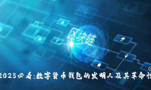 揭秘2025必看：数字货币钱包的发明人及其革命性影响