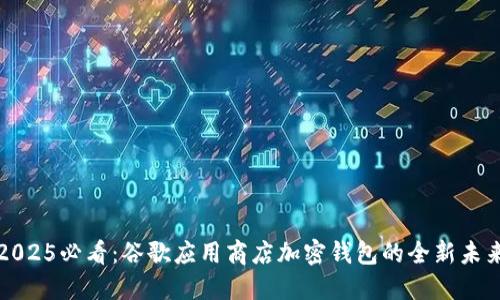 2025必看：谷歌应用商店加密钱包的全新未来