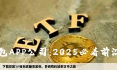 立即了解数字钱包APP公司：2025必看前沿技术与发