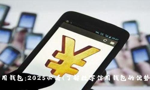 数字信用钱包：2025必看！了解数字信用钱包的优势与应用