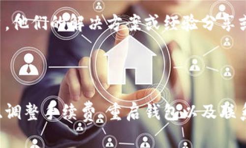 对于TP钱包货币链交易卡住的情况，您可以尝试以下几个步骤来解决问题。请注意，确保您的设备和网络连接正常。

### 一、检查交易状态

首先，可以通过TP钱包界面查看您的交易状态，有可能是交易正在处理中。如果显示为“待确认”或者“处理中”，那么交易可能需要一些时间才能完成。根据区块链的网络情况，交易的确认时间可能会有所不同。

### 二、查看网络拥堵情况

有时候，网络拥堵会导致交易延迟。建议您访问区块链浏览器（如Etherscan，BscScan等）查看您交易的确认状态及网络的当前状态。如果网络比较拥堵，您可能需要等待更长时间才能完成交易。

### 三、增设手续费

如果您发现网络拥堵，您还可以考虑提高交易的手续费。手续费较高的交易通常会被矿工优先处理，这样可以加快交易的确认速度。您可以在TP钱包中找到修改手续费的选项，适当提高收费可以帮助交易更快确认。

### 四、重启TP钱包

有时候，软件问题也会导致交易无法及时更新。您可以尝试关闭TP钱包，然后重新启动应用程序，这有时会帮助恢复正常的交易状态。

### 五、更新TP钱包

确保您的TP钱包是最新版本。开发者会不断进行更新和修复bug，如果您的钱包版本过旧，可能会影响交易的顺利进行。前往应用商店下载最新版本的TP钱包。

### 六、联系客服

如果上述方法仍然无法解决您的问题，您可以联系TP钱包的客服。联系客服时，请提供尽可能详尽的信息，如您的钱包地址、交易ID、时间戳等，以便他们能够快速帮助您解决问题。

### 七、用户反馈

在交易卡住的情况下，也可以查阅其他用户的反馈。在TP钱包的社区、论坛或社交媒体上，可以找到有相似问题的用户，他们的解决方案或经验分享或许能给你提供帮助。

### 总结

大多数情况下，TP钱包的交易卡住都是由于网络拥堵或者手续费不足造成的。通过检查交易状态、查看网络拥堵情况、调整手续费、重启钱包以及联系客服等步骤，您大概率能够解决问题。希望这些建议能够帮助您顺利完成交易。如果您还有其他疑问，欢迎继续提问。