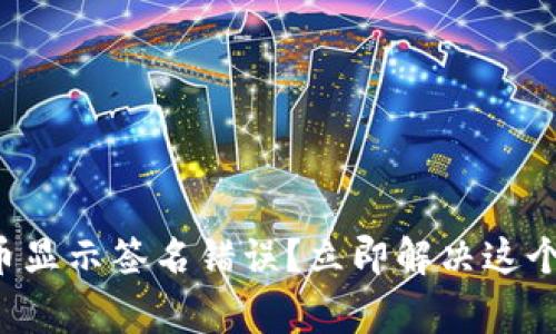 TP钱包提币显示签名错误？立即解决这个常见问题！