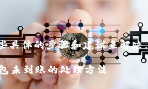 很抱歉，你遇到的问题可能需要一些具体的步骤和建议来解决。首先，以下是通常建议的处理方式：

### 立即解决：抹茶提币到TP钱包未到账的处理方法