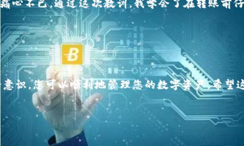 很高兴为您解答如何将币安钱包的数字资产转移到TP钱包。为了确保我们过程的清晰性和易懂性，我将从以下几个方面进行详细的说明。

一步步了解币安钱包与TP钱包

币安钱包（Binance Wallet）是币安交易平台提供的一种数字资产存储方式，该钱包不仅支持比特币（BTC）、以太坊（ETH）、以及更多的ERC20代币，还允许用户进行交易和投资。另一方面，TP钱包是一款流行的以太坊和ERC20代币的移动钱包，方便用户管理和交易数字资产。

如果您打算将数字资产从币安钱包转移到TP钱包，首先要确保您已经在TP钱包中创建了账号并完成了相关设置。在进行转账之前，了解每一步是至关重要的。

第一步：检查您的TP钱包地址

在开始转账之前，您需要确保获得正确的TP钱包地址。打开TP钱包应用，进入“我的钱包”界面，然后点击“接收”按钮，系统会生成一个钱包地址，这通常是一个长串的字母和数字。请务必仔细复制该地址，以免发生转账错误。

第二步：登录币安钱包

使用您的账户信息登录币安钱包。在成功登录后，您将看到可用的资产列表和转账功能的选项。找到您希望转移的数字资产，例如以太坊或其他ERC20代币。

第三步：发起转账

在币安钱包中，选择您要转移的资产后，点击“转账”或“发送”功能。接下来，系统会要求您输入接收方地址。在此处粘贴您之前复制的TP钱包地址。

在输入地址过程中，请仔细检查以确保没有输入错误。由于区块链技术的特性，一旦转账完成，如果地址错误，资产将无法找回。

第四步：设置转账数量

接下来，您需要输入您希望转移的资产数量。确保您的余额足够支付这笔转账，在输入金额后，币安钱包通常会显示您需要支付的交易费用。

在选择转账金额时，您可以根据自己的需求灵活调整，同时也要考虑网络交易的时效性。例如，在网络拥堵时，可能会出现交易确认延迟的情况，因此建议在非高峰期进行转账操作。

第五步：确认与提交转账

在确保一切信息无误后，点击“确认”或“发送”按钮。币安钱包会要求您进行身份验证，可能是短信验证码或其他安全措施，确保安全性。

一旦完成所有的步骤，您的转账请求将在区块链网络上被处理。此过程可能需要几分钟的时间，具体取决于网络的拥堵状况。您可以通过交易记录查看转账状态，查看是否成功到达TP钱包。

第六步：查看TP钱包确认到账

完成转账后，切换到TP钱包，刷新您的钱包界面，查看相关数字资产是否已经到账。一般来说，TP钱包会很快更新余额，但在网络繁忙的情况下，您可能需要耐心等待。

安全提示

在进行任何加密货币转账的过程中，安全始终是重中之重。确保您的交易平台（币安）和您的TP钱包都启用了双重认证（2FA），这样能大大提高安全性。此外，保持您的私钥和助记词的保密，不要随意分享给他人。

若发现任何异常情况，例如您不认识的账户请求或可疑链接，请立即停止操作并联系相关支持人员。

使用经验分享

在数字货币转账的过程中，我也经历过一些小插曲。例如，有一次因为操作失误，将资产转到了错误的地址，损失令我痛心不已。通过这次教训，我学会了在转账前仔细核对每一个环节，从地址到金额都一一确认，确保安全。在与朋友分享使用TP钱包的经验时，我也总是强调这一点。

因此，奉劝每位数字货币用户，在进行任何转账时都要保持警惕，切勿心急，安全第一。

总结

总的来说，从币安钱包转账到TP钱包的过程相对简单，但每一个步骤都需要特别注意。通过遵循上述步骤并保持安全意识，您可以顺利地管理您的数字资产。希望这篇指南能帮助到您，祝您转账顺利，让您的数字资产更加安全与增值。

币安钱包, TP钱包, 数字资产转账, 安全提示/guanjianci
立即了解：2025必看币安钱包转币到TP钱包的步骤和安全提示