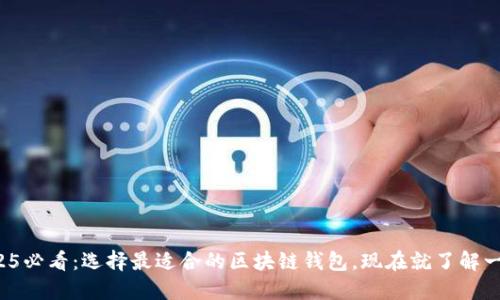 2025必看：选择最适合的区块链钱包，现在就了解一下！
