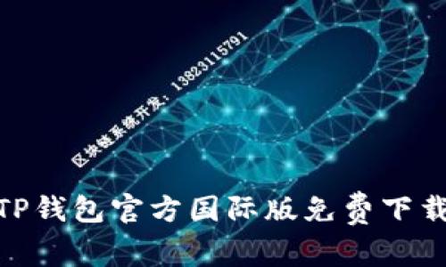 2025必看：TP钱包官方国际版免费下载及使用指南