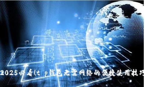 2025必看！t p钱包无需网络的便捷使用技巧