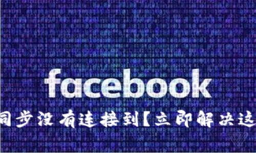 区块链钱包同步没有连接到？立即解决这些常见问题！