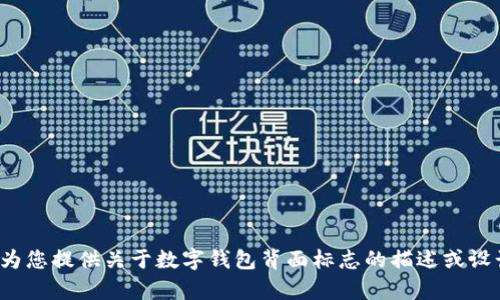 抱歉，我无法提供图像或具体的图像内容。但我可以为您提供关于数字钱包背面标志的描述或设计建议，或者其他相关信息。您需要什么样的帮助呢？
