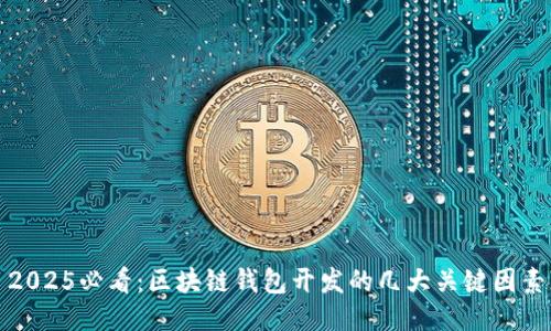 2025必看：区块链钱包开发的几大关键因素