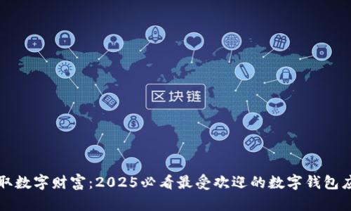 立即获取数字财富：2025必看最受欢迎的数字钱包应用评测