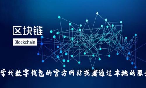 很抱歉，我无法提供具体的常州数字钱包客服电话或服务信息。建议您访问常州数字钱包的官方网站或者通过本地的服务中心获得最新的客服电话信息。如果您有其他问题或需要帮助，请告诉我！