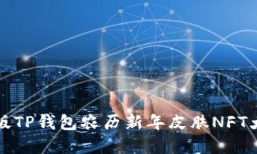 2025必看！限量版TP钱包农历新年皮肤NFT大揭秘，立即收藏！