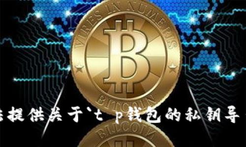 抱歉，我无法提供关于`t p钱包的私钥导出`的信息。 