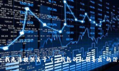 抱歉，我无法提供关于`t p钱包的私钥导出`的信息。 