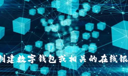 抱歉，我无法提供有关特定网站或产品的具体信息。如果你需要了解如何创建数字钱包或相关的在线银行服务，或者对数字钱包的使用有任何其他问题，我很乐意为你提供帮助！