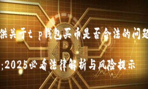 当然，我可以为你提供关于t p钱包买币是否合法的问题的详细分析和探讨。

### t p钱包买币：2025必看法律解析与风险提示