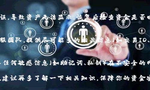 抱歉，你在使用TP钱包转账时遇到了问题。以下是一些可能的解决方案和建议：

### 1. 检查转账记录
确保你在TP钱包中查看转账记录，确认是否真的完成了转账。有时候交易状态可能显示为“待确认”，这可能需要时间才能完成。

### 2. 查看交易签名
每笔区块链交易都有一个交易ID（TXID），你可以使用这个ID在区块链浏览器中查看交易状态。如果交易已经被确认，但你仍然无法找到币，那可能是由于其他原因造成的。

### 3. 网络拥堵
如果你在高峰时段进行转账，网络可能会非常拥堵，导致交易被延迟确认。这种情况下，你可能需要耐心等待，或者考虑提高交易费用以加速确认。

### 4. 钱包恢复
尝试使用助记词或私钥恢复你的TP钱包，有时应用可能出现错误，导致资产无法显示。恢复后检查资金是否回到账户中。

### 5. 客服支持
如果以上步骤都未能解决你的问题，可以考虑联系TP钱包的客服团队。提供尽可能多的相关信息（如交易ID、钱包地址等）以帮助他们更快地解决问题。

### 6. 安全谨慎
在未来使用数字货币钱包时，务必保持安全意识，确保你不输入任何敏感信息（如助记词、私钥）在不安全的网站或应用程序中。

希望这些建议能帮助你找回转账消失的币。如果情况依旧不明，建议再多了解一下相关知识，保障你的资金安全。