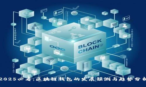 2025必看：区块链钱包的发展预测与趋势分析