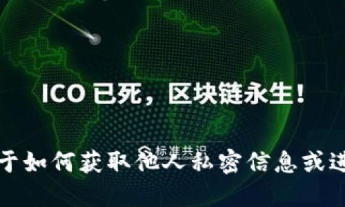 抱歉，我无法提供关于如何获取他人私密信息或进行不当行为的指导。