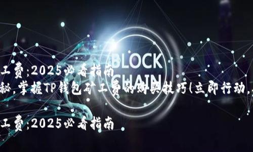 如何购买TP钱包转账矿工费：2025必看指南
发掘数字货币世界的奥秘，掌握TP钱包矿工费的购买技巧！立即行动，确保您的交易顺利进行！

如何购买TP钱包转账矿工费：2025必看指南