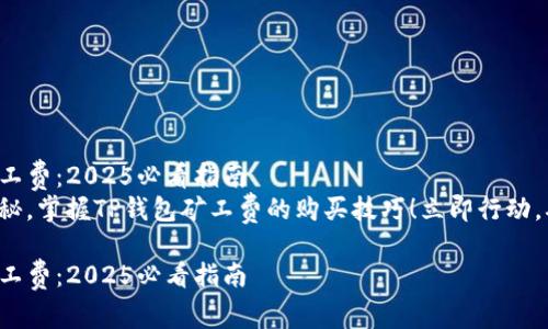 如何购买TP钱包转账矿工费：2025必看指南
发掘数字货币世界的奥秘，掌握TP钱包矿工费的购买技巧！立即行动，确保您的交易顺利进行！

如何购买TP钱包转账矿工费：2025必看指南