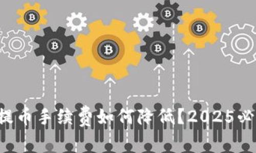 TP钱包提币手续费如何降低？2025必看技巧！